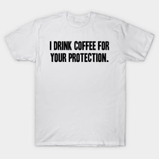 I Drink Coffee For Your Protection T-Shirt